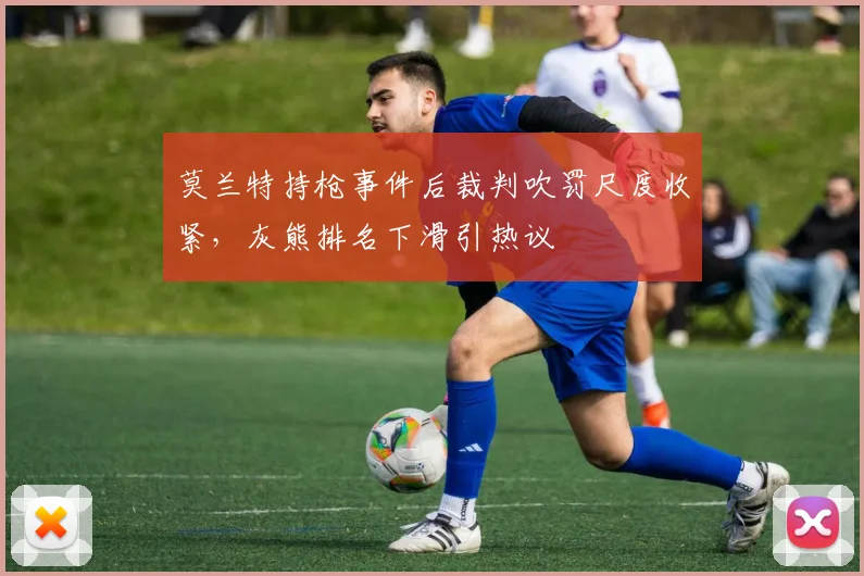莫兰特持枪事件后裁判吹罚尺度收紧，灰熊排名下滑引热议