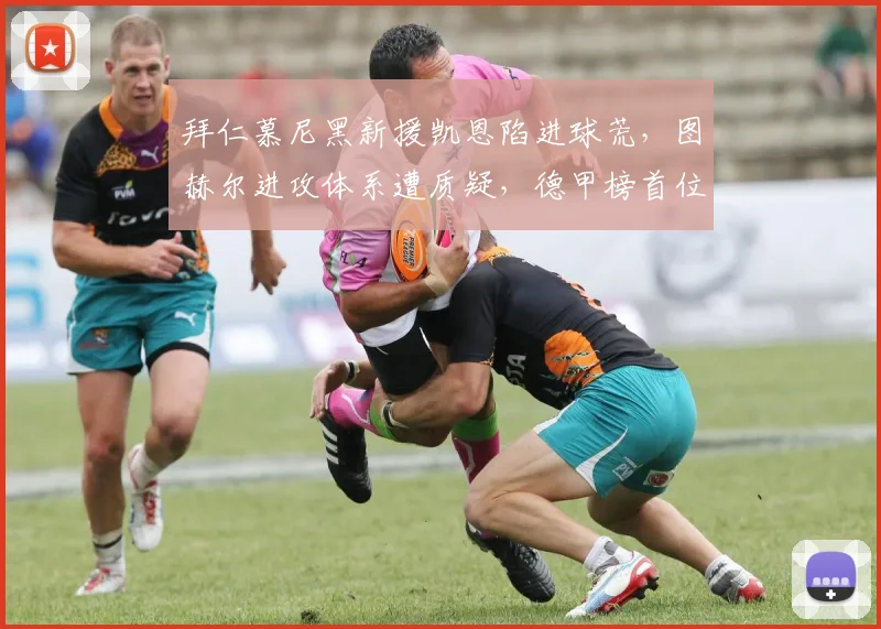 拜仁慕尼黑新援凯恩陷进球荒,图赫尔进攻体系遭质疑,德甲榜首位置不稳