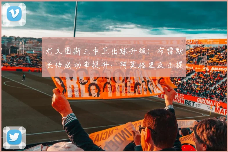 尤文图斯三中卫出球升级：布雷默长传成功率提升，阿莱格里反击提速