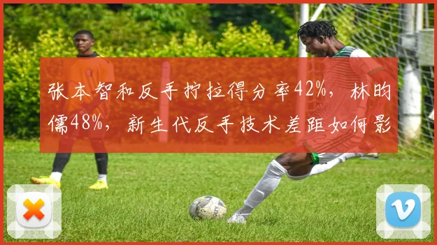 张本智和反手拧拉得分率42%，林昀儒48%，新生代反手技术差距如何影响交锋？