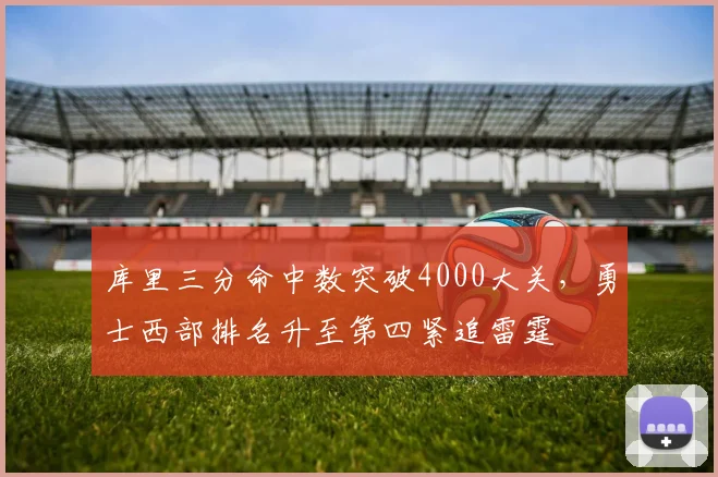库里三分命中数突破4000大关，勇士西部排名升至第四紧追雷霆