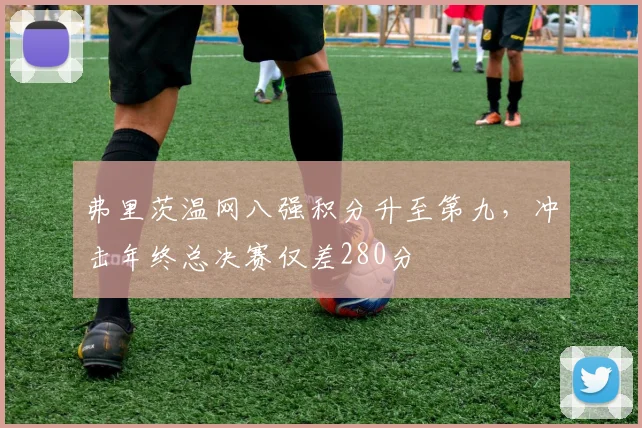 弗里茨温网八强积分升至第九，冲击年终总决赛仅差280分